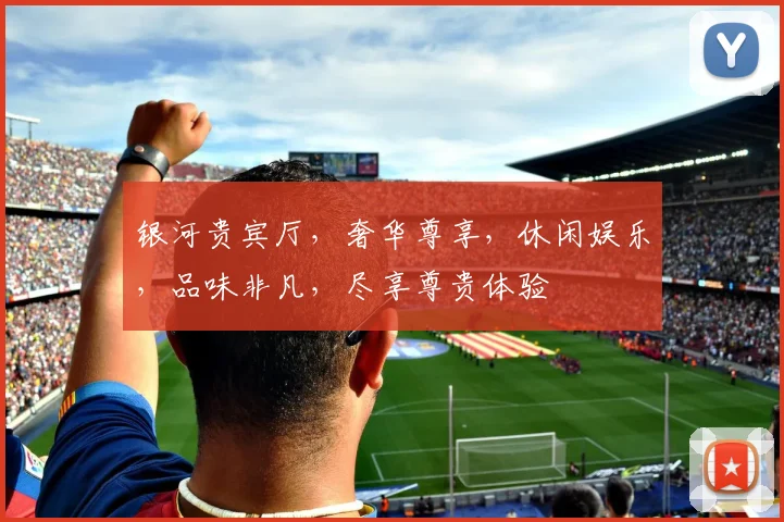 银河贵宾厅，奢华尊享，休闲娱乐，品味非凡，尽享尊贵体验