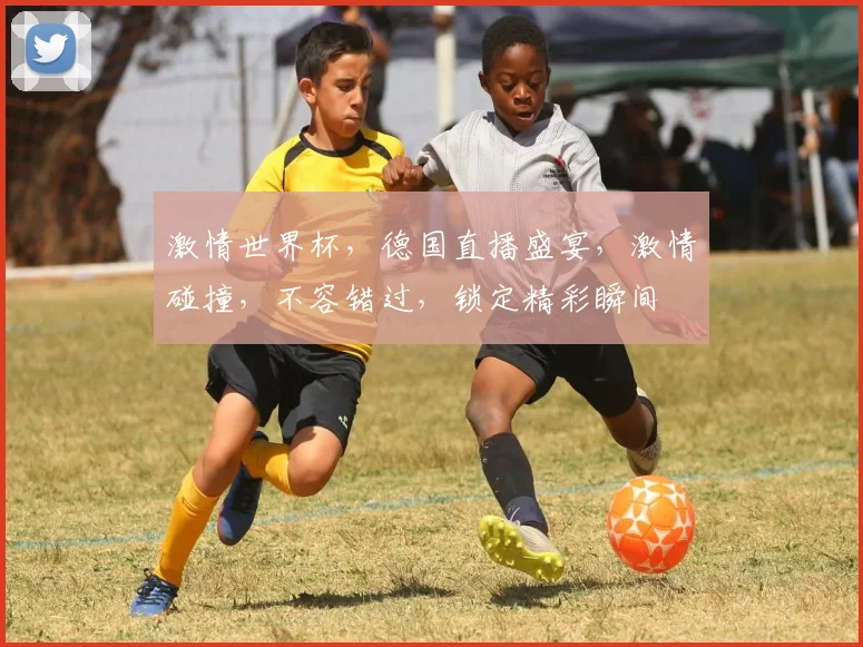 激情世界杯，德国直播盛宴，激情碰撞，不容错过，锁定精彩瞬间