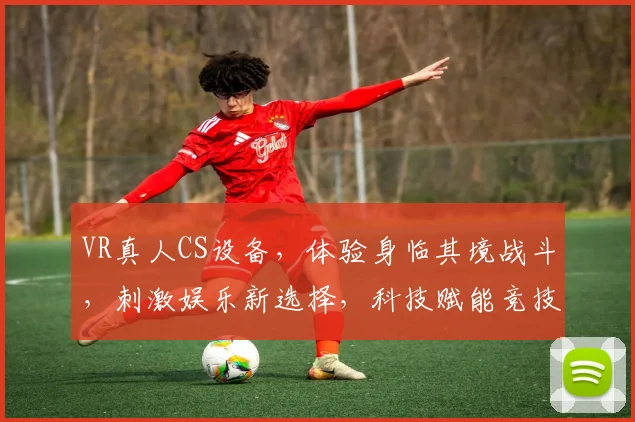 VR真人CS设备，体验身临其境战斗，刺激娱乐新选择，科技赋能竞技乐趣，一触即发