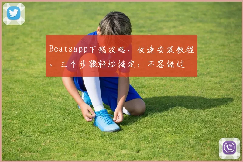 Beatsapp下载攻略，快速安装教程，三个步骤轻松搞定，不容错过