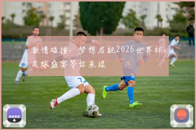 激情碰撞，梦想启航2026世界杯，足球盛宴等你来逗