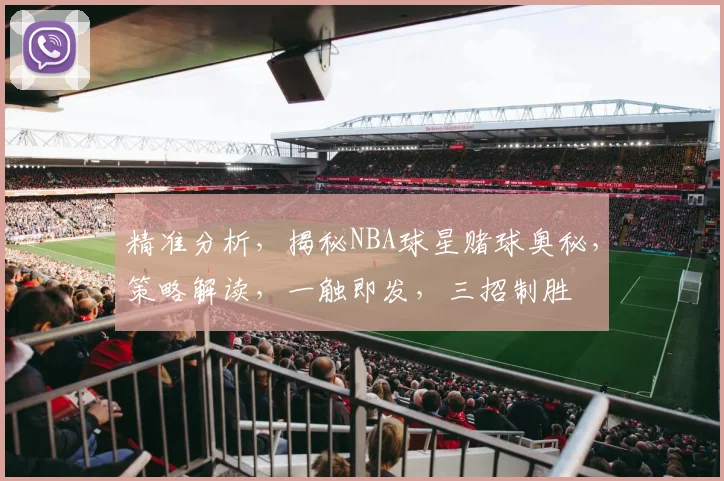 精准分析，揭秘NBA球星赌球奥秘，策略解读，一触即发，三招制胜