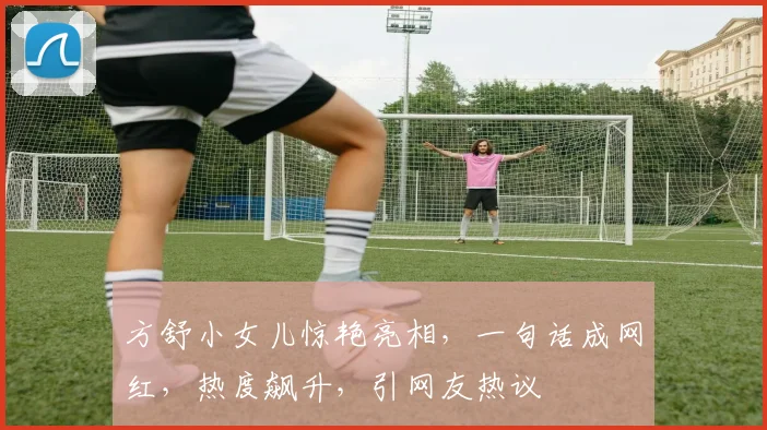 方舒小女儿惊艳亮相，一句话成网红，热度飙升，引网友热议