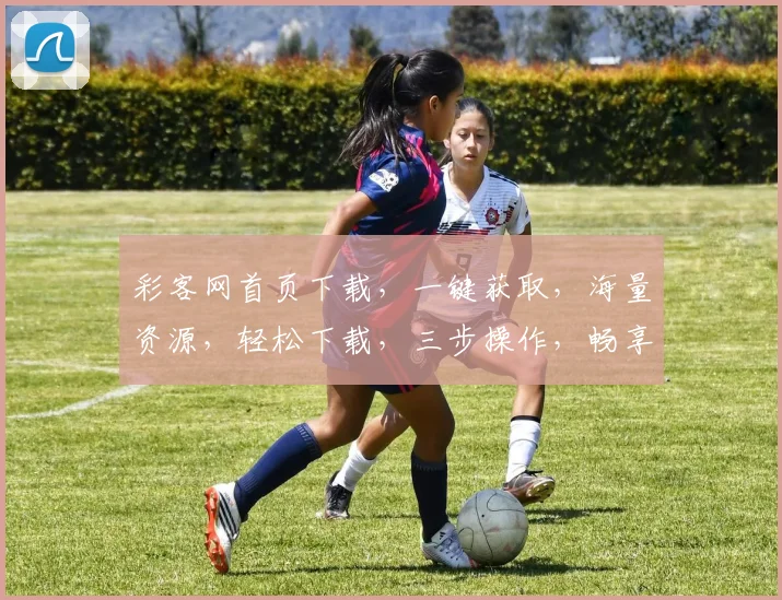 彩客网首页下载，一键获取，海量资源，轻松下载，三步操作，畅享娱乐，体验非凡