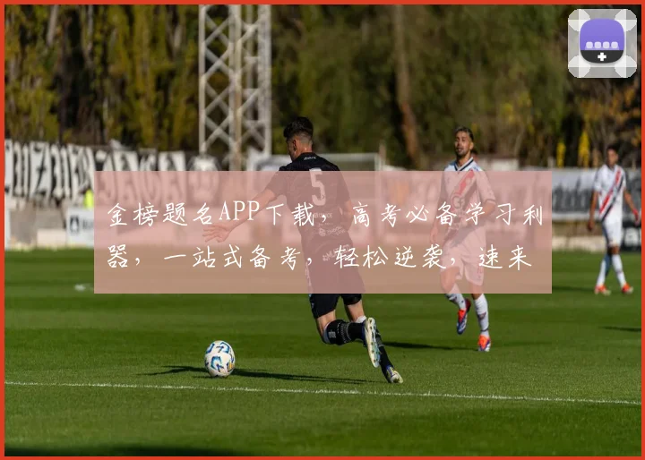 金榜题名APP下载，高考必备学习利器，一站式备考，轻松逆袭，速来体验