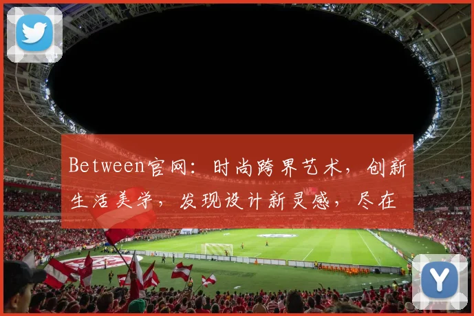 Between官网：时尚跨界艺术，创新生活美学，发现设计新灵感，尽在其中